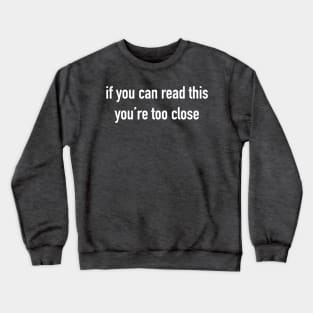 If you can read this you're too close Crewneck Sweatshirt